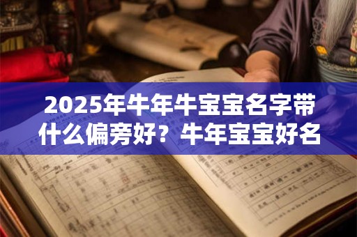 2025年牛年牛宝宝名字带什么偏旁好？牛年宝宝好名字