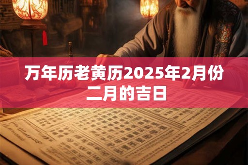 万年历老黄历2025年2月份 二月的吉日