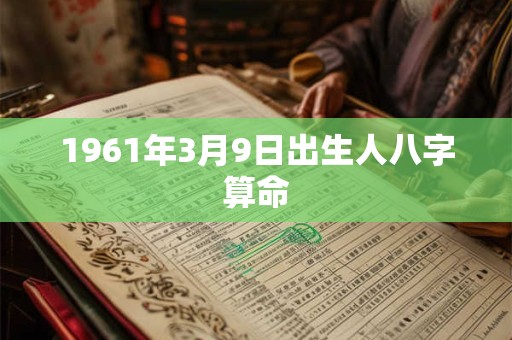 1961年3月9日出生人八字算命