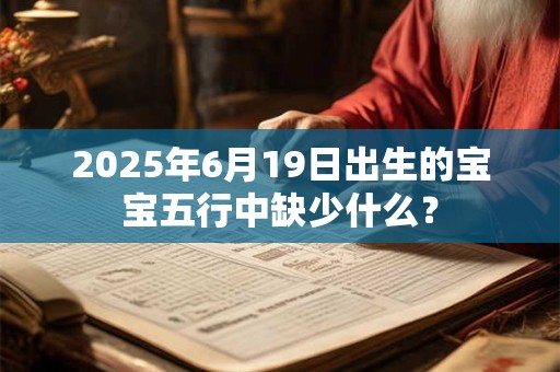 2025年6月19日出生的宝宝五行中缺少什么？