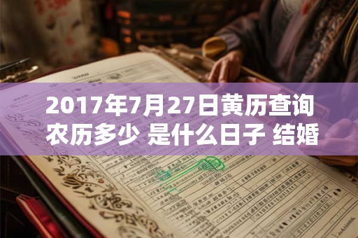 2017年7月27日黄历查询 农历多少 是什么日子 结婚吉时