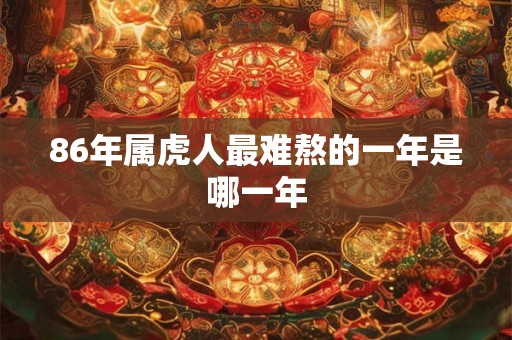 86年属虎人最难熬的一年是哪一年