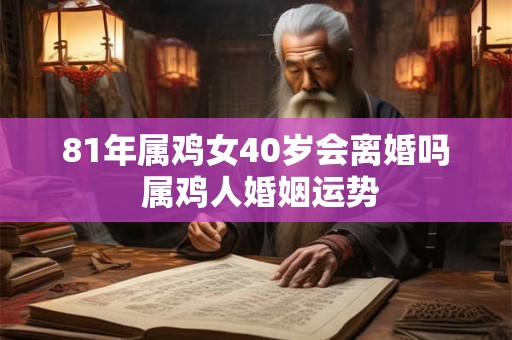 81年属鸡女40岁会离婚吗 属鸡人婚姻运势