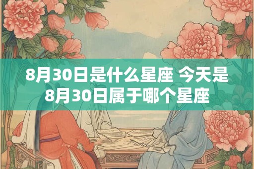 8月30日是什么星座 今天是8月30日属于哪个星座