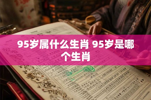 95岁属什么生肖 95岁是哪个生肖