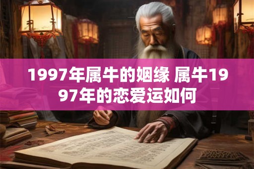1997年属牛的姻缘 属牛1997年的恋爱运如何