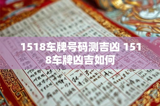 1518车牌号码测吉凶 1518车牌凶吉如何