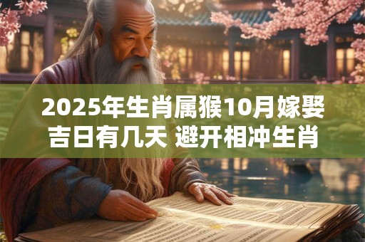 2025年生肖属猴10月嫁娶吉日有几天 避开相冲生肖