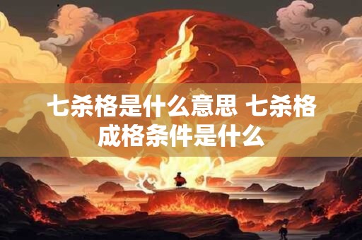 七杀格是什么意思 七杀格成格条件是什么