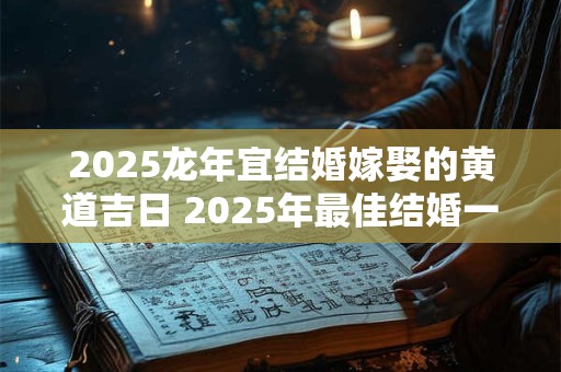 2025龙年宜结婚嫁娶的黄道吉日 2025年最佳结婚一览表