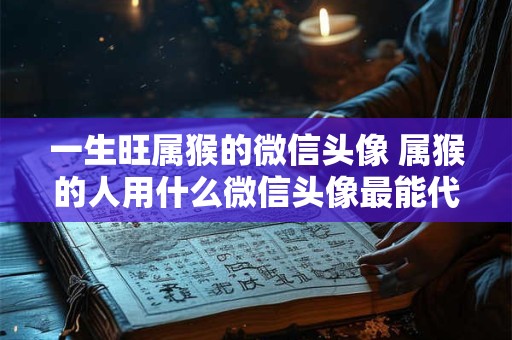 一生旺属猴的微信头像 属猴的人用什么微信头像最能代表一生旺盛