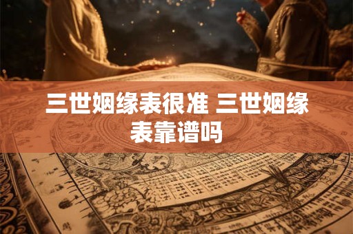 三世姻缘表很准 三世姻缘表靠谱吗