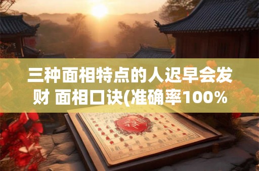三种面相特点的人迟早会发财 面相口诀(准确率100%)