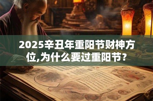 2025辛丑年重阳节财神方位,为什么要过重阳节？
