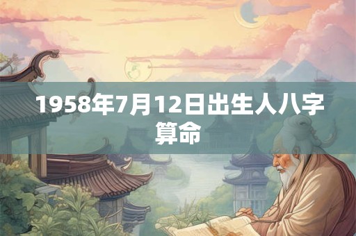 1958年7月12日出生人八字算命