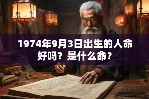 1974年9月3日出生的人命好吗?是什么命? 1974年9月3日出生的人命好吗?是什么命?