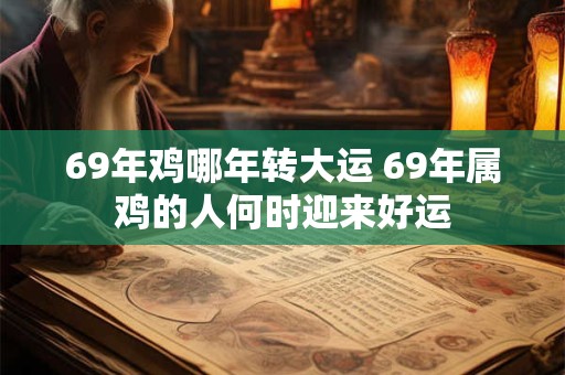 69年鸡哪年转大运 69年属鸡的人何时迎来好运