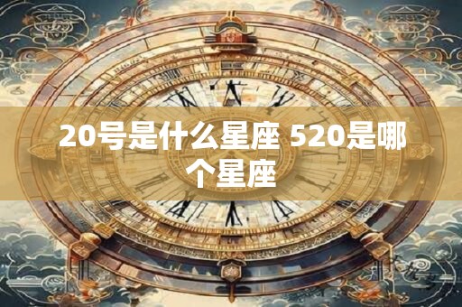 20号是什么星座 520是哪个星座