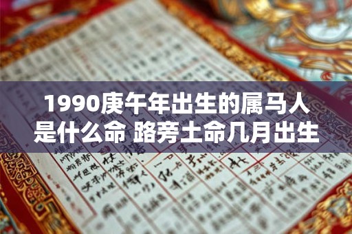 1990庚午年出生的属马人是什么命 路旁土命几月出生最好