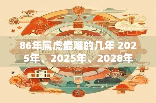 86年属虎最难的几年 2025年、2025年、2028年