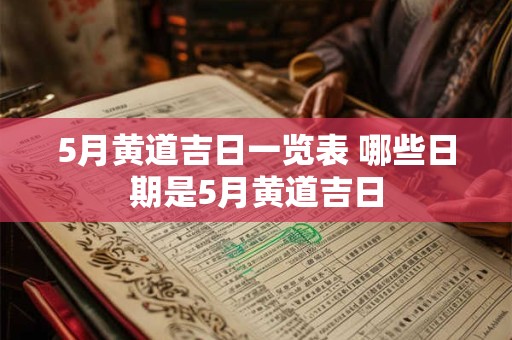 5月黄道吉日一览表 哪些日期是5月黄道吉日