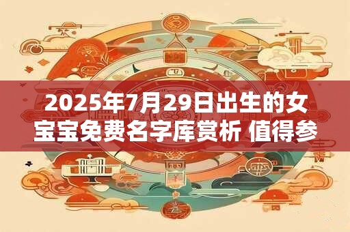 2025年7月29日出生的女宝宝免费名字库赏析 值得参考