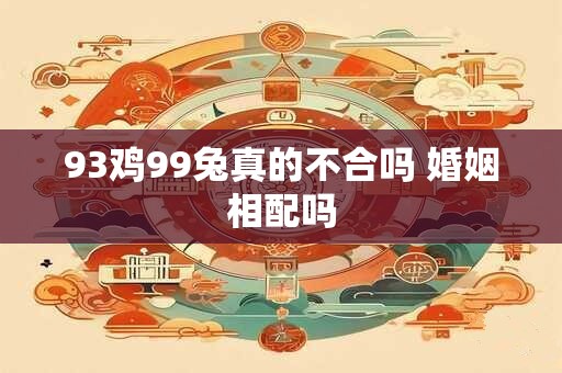 93鸡99兔真的不合吗 婚姻相配吗