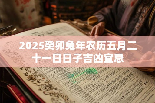 2026癸卯兔年农历五月二十一日日子吉凶宜忌