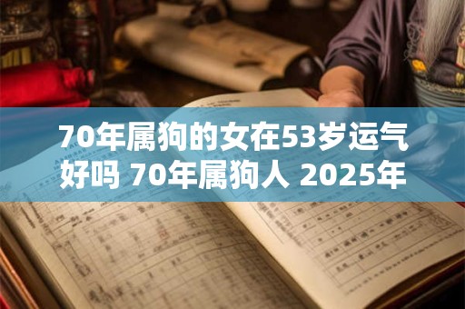 70年属狗的女在53岁运气好吗 70年属狗人 2026年运势