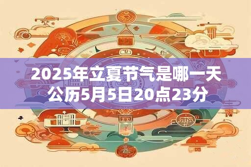 2025年立夏节气是哪一天 公历5月5日20点23分
