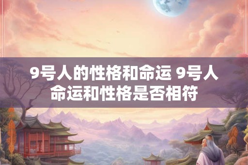 9号人的性格和命运 9号人命运和性格是否相符
