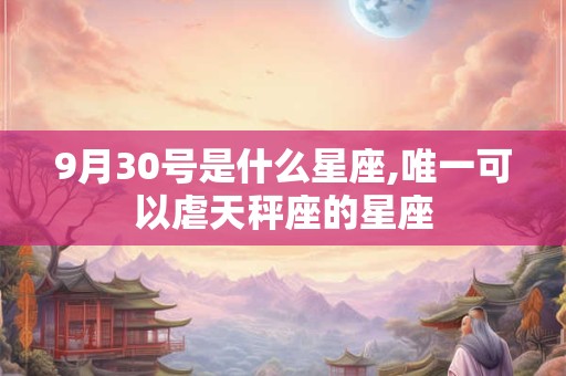 9月30号是什么星座,唯一可以虐天秤座的星座
