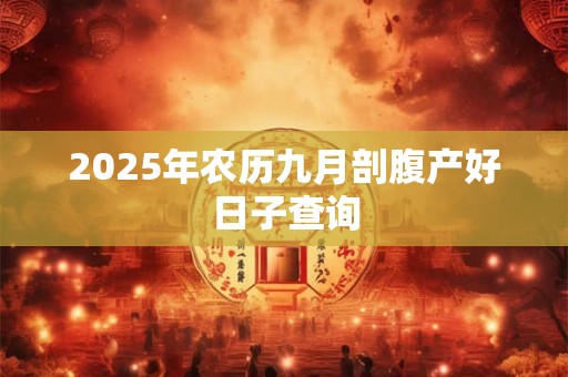 2026年农历九月剖腹产好日子查询 2026年农历九月剖腹产好日子查询