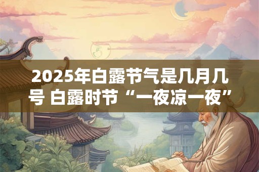 2025年白露节气是几月几号 白露时节“一夜凉一夜”