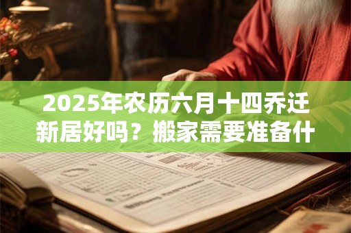 2025年农历六月十四乔迁新居好吗？搬家需要准备什么东西？