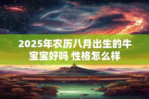 2025年农历八月出生的牛宝宝好吗 性格怎么样