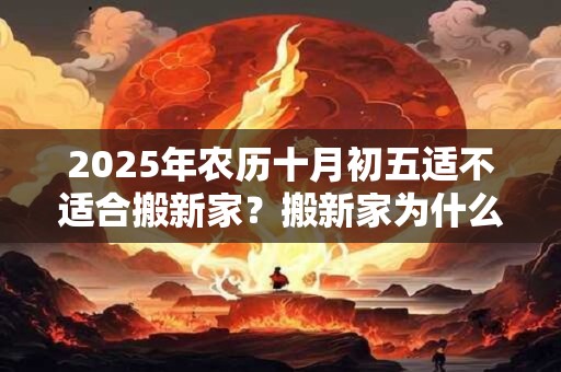 2025年农历十月初五适不适合搬新家？搬新家为什么要净宅？