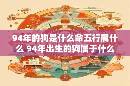 94年的狗是什么命五行属什么 94年出生的狗属于什么五行命格