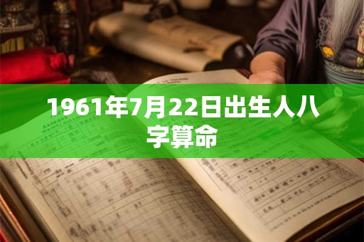 1961年7月22日出生人八字算命 1961年7月22日出生人八字算命