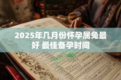 2025年几月份怀孕属兔最好 最佳备孕时间