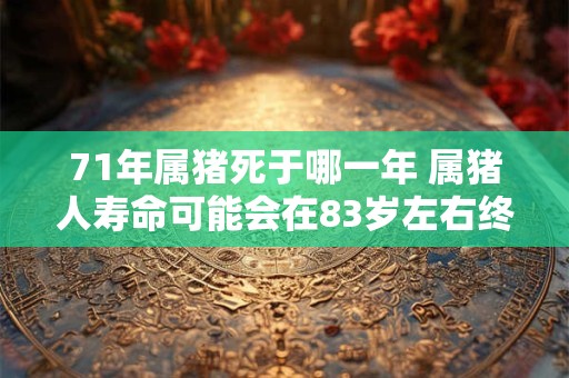 71年属猪死于哪一年 属猪人寿命可能会在83岁左右终结
