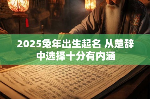 2025兔年出生起名 从楚辞中选择十分有内涵