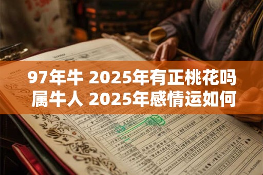 97年牛 2025年有正桃花吗 属牛人 2025年感情运如何