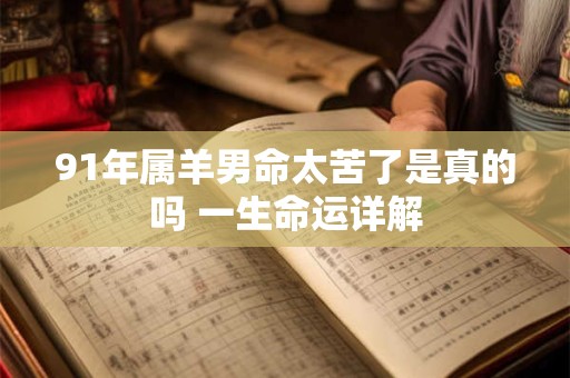 91年属羊男命太苦了是真的吗 一生命运详解