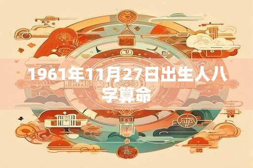 1961年11月27日出生人八字算命