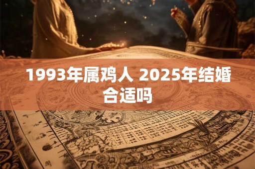 1993年属鸡人 2025年结婚合适吗