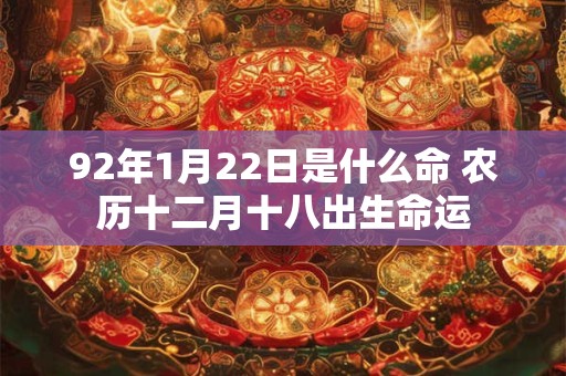 92年1月22日是什么命 农历十二月十八出生命运