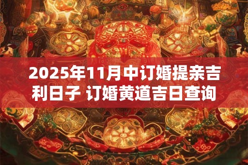 2025年11月中订婚提亲吉利日子 订婚黄道吉日查询