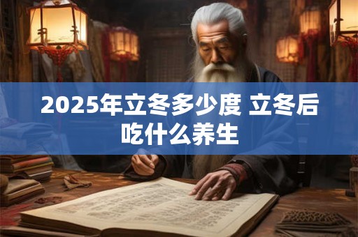 2025年立冬多少度 立冬后吃什么养生