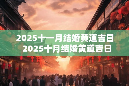 2025十一月结婚黄道吉日  2025十月结婚黄道吉日